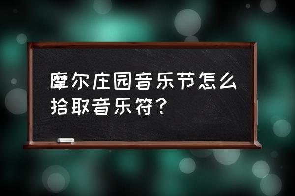 摩尔庄园钢琴教学简单 摩尔庄园音乐节怎么拾取音乐符？