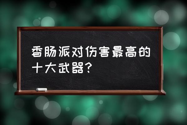 香肠派对训练场的隐藏圣剑位置 香肠派对伤害最高的十大武器？