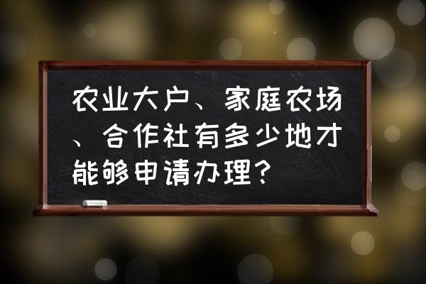 成立农村合作社具体步骤 农业大户、家庭农场、合作社有多少地才能够申请办理？