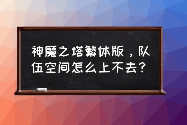 神魔之塔新手入门攻略 神魔之塔繁体版，队伍空间怎么上不去？