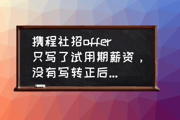 劳动合同里必须写明试用期工资吗 携程社招offer只写了试用期薪资，没有写转正后薪资，入职会不会被坑？