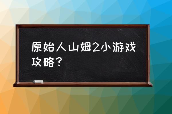 逃离干净宽敞屋找骨头的小游戏 原始人山姆2小游戏攻略？