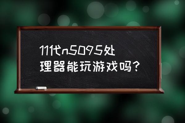 使命召唤最新的攻略技巧 11代n5095处理器能玩游戏吗？