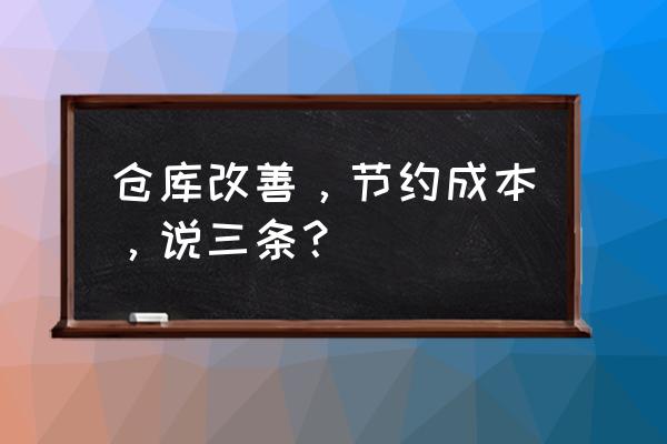 仓库管理出现的问题及解决方案 仓库改善，节约成本，说三条？