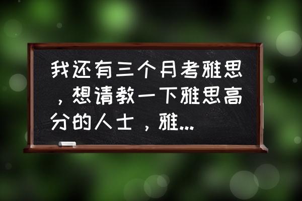 雅思阅读怎么才能快速完成 我还有三个月考雅思，想请教一下雅思高分的人士，雅思阅读怎样才能赢取高分呢？