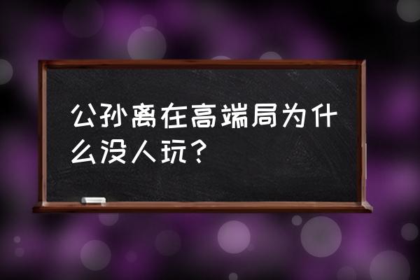 公孙离在高端局为什么没人玩 公孙离在高端局为什么没人玩？