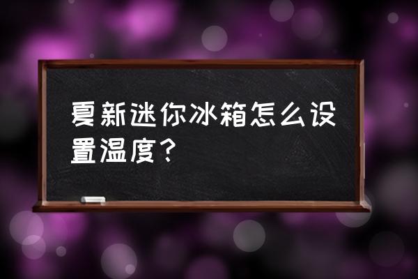 秋天到来温度低孩子吃饭胃口不好 夏新迷你冰箱怎么设置温度？