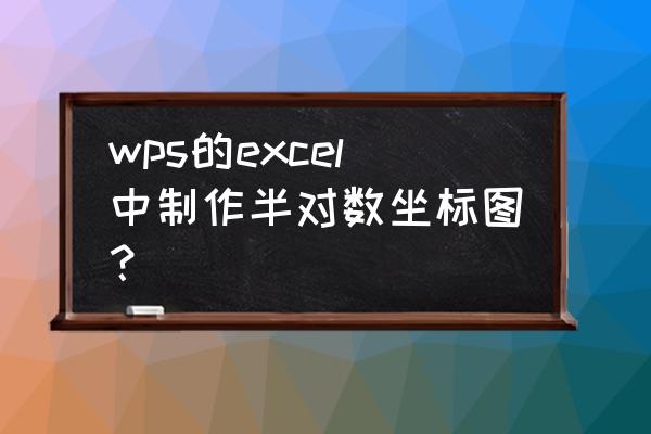 wps excel曲线图横坐标怎么用对数 wps的excel中制作半对数坐标图？