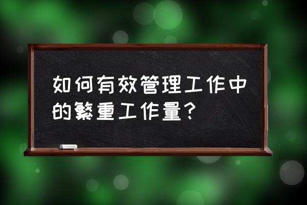 工作中如何提高员工的工作效率 如何有效管理工作中的繁重工作量？