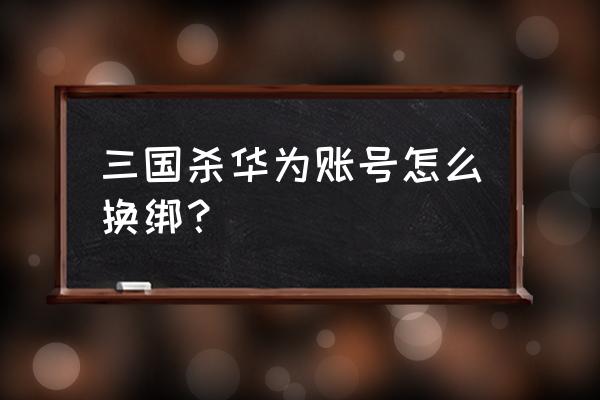 华为手机登录三国杀怎么切换账号 三国杀华为账号怎么换绑? 华为手机登录三国杀怎么切换账号 三国杀华为账号怎么换绑?