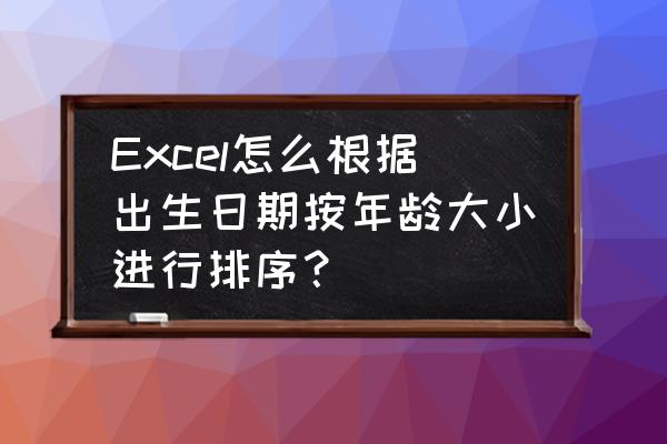 excel表格中怎么筛选年龄段 Excel怎么根据出生日期按年龄大小进行排序？