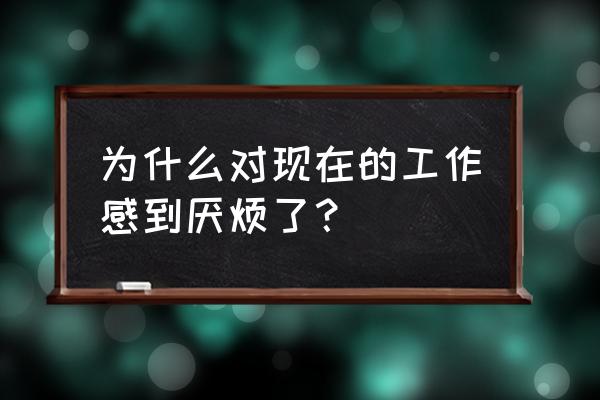 为什么有的人突然不愿意去上班 为什么对现在的工作感到厌烦了？