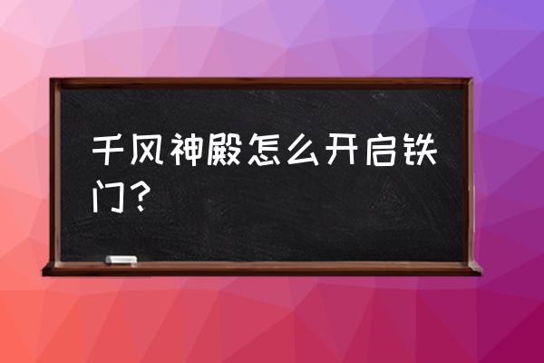 千风神殿没有4个柱子位置图 千风神殿怎么开启铁门？