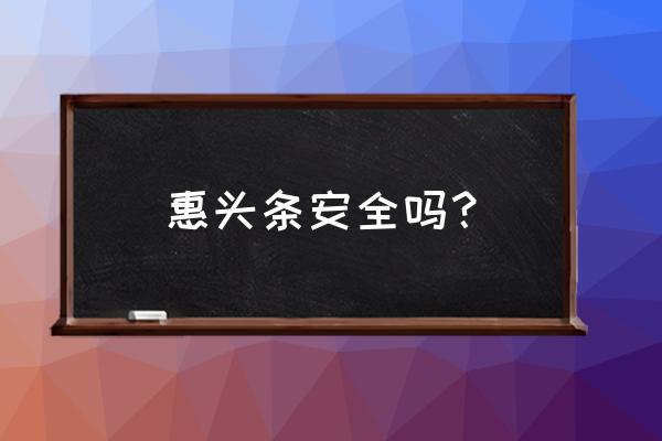 惠头条手机怎么注册账号 惠头条安全吗? 惠头条手机怎么注册账号 惠头条安全吗?