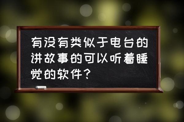 适合初学者听英语广播的软件 有没有类似于电台的讲故事的可以听着睡觉的软件？