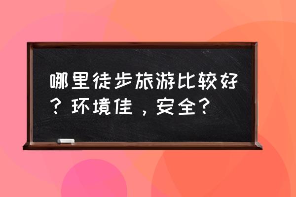 灵魂潮汐1-2攻略 哪里徒步旅游比较好？环境佳，安全？