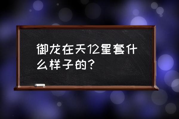 御龙在天手游怎么领八星套 御龙在天12星套什么样子的？