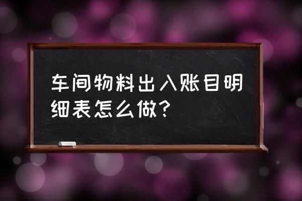 物料出入库表格怎么做 车间物料出入账目明细表怎么做？