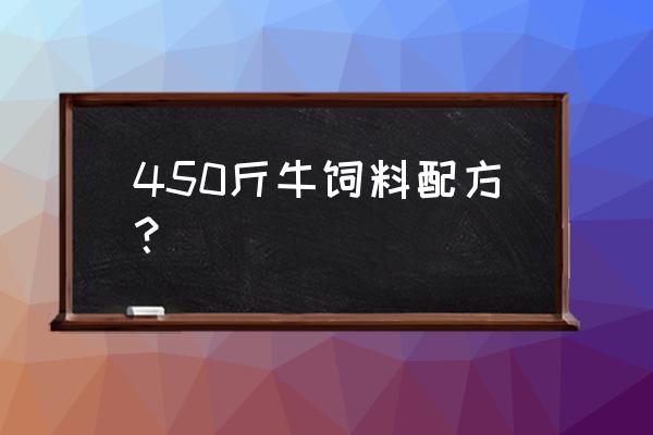 养牛怎样才能把牛骨架拉开 450斤牛饲料配方？