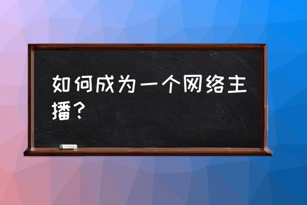 业务入门技巧 如何成为一个网络主播？