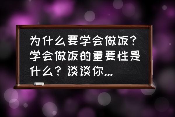 为什么孩子的教育很重要 为什么要学会做饭？学会做饭的重要性是什么？谈谈你的看法？