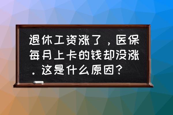 企业薪酬管理中存在的问题与对策 退休工资涨了，医保每月上卡的钱却没涨。这是什么原因？