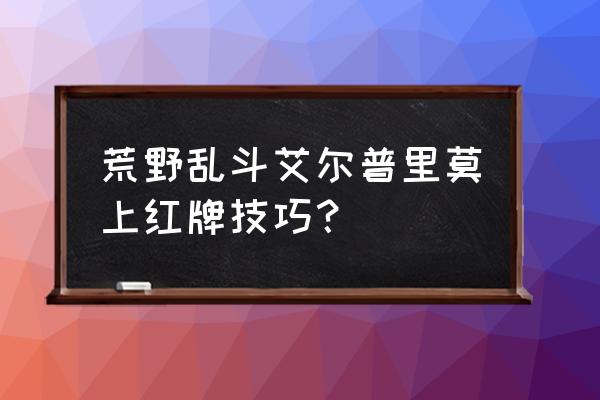 荒野乱斗如何打困难模式的机器 荒野乱斗艾尔普里莫上红牌技巧？