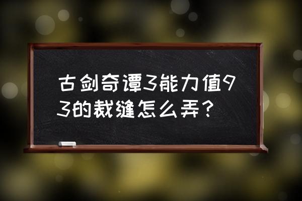 古剑奇谭3如何设置成手柄操作 古剑奇谭3能力值93的裁缝怎么弄？