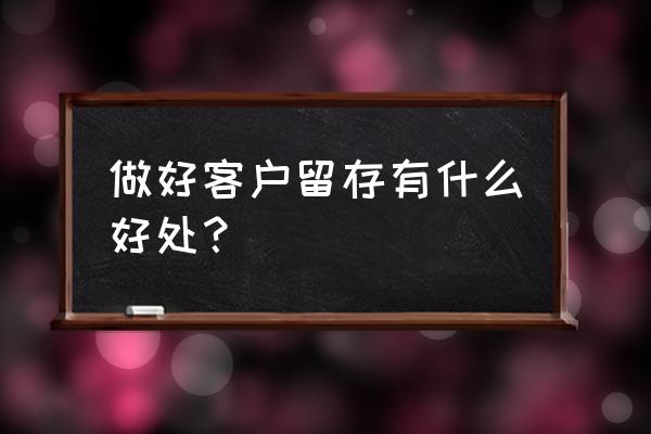 维护客户小技巧如何让客户留下来 做好客户留存有什么好处？