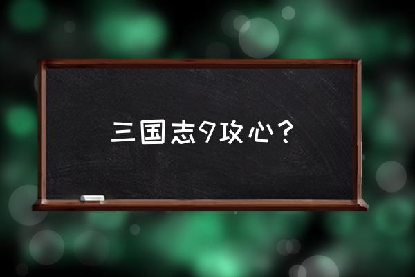 三国志9攻略及技巧 三国志9攻心？