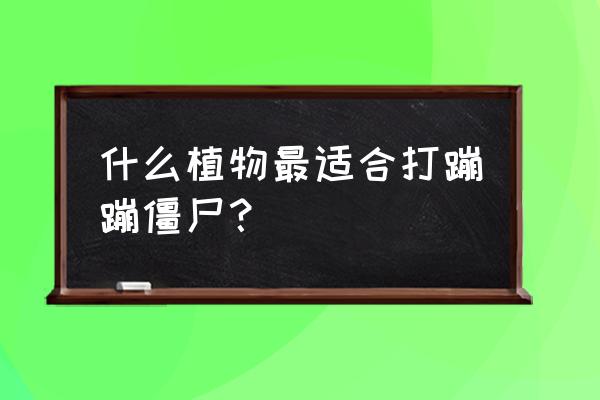 会跳的僵尸怎么对付 什么植物最适合打蹦蹦僵尸？