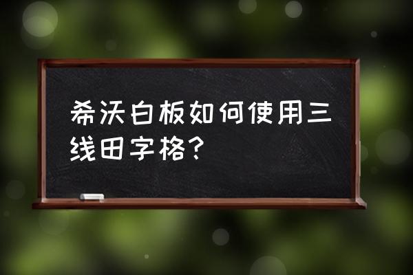 怎么在白板上做田字格 希沃白板如何使用三线田字格？