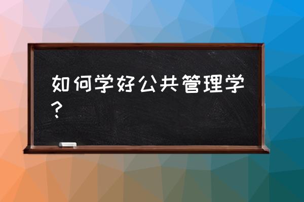 管理三大问题及解决方案 如何学好公共管理学？