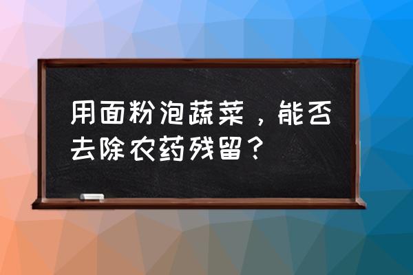 去除农药残留8种方法 用面粉泡蔬菜，能否去除农药残留？