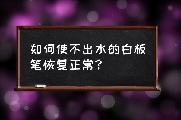 白板笔加墨水正确方法 如何使不出水的白板笔恢复正常？