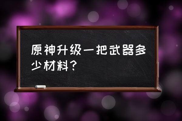 原神任务将任意三把武器突破二阶 原神升级一把武器多少材料？