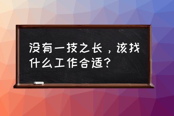 今后有前途的职业是什么 没有一技之长，该找什么工作合适？