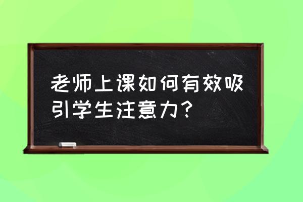 英语老师如何让课堂更吸引人 老师上课如何有效吸引学生注意力？