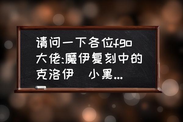 fgo弓之秘石哪里刷 请问一下各位fgo大佬:魔伊复刻中的克洛伊（小黑）技能升到十级需要什么材料？