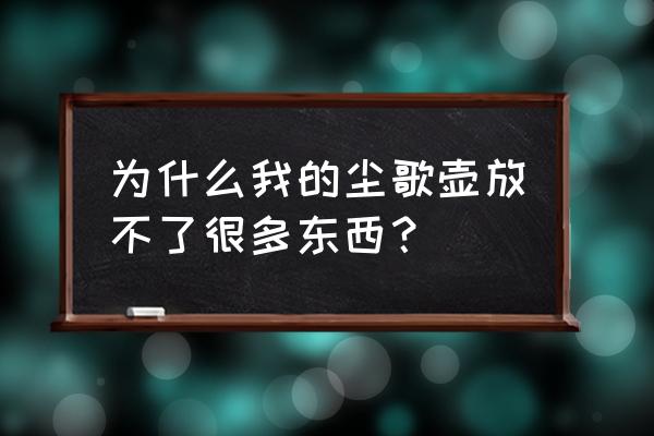 怎么看尘歌壶每个物品负荷值 为什么我的尘歌壶放不了很多东西？