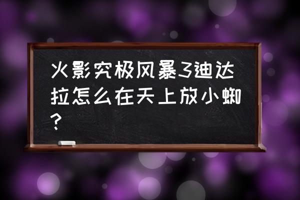 火影忍者飞镖投掷方法 火影究极风暴3迪达拉怎么在天上放小蜘？