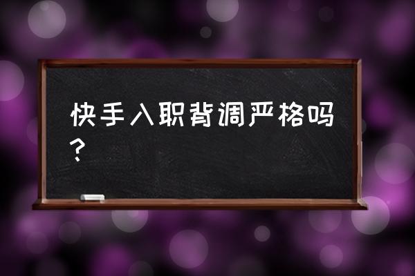 一般什么公司入职会做第三方背调 快手入职背调严格吗？