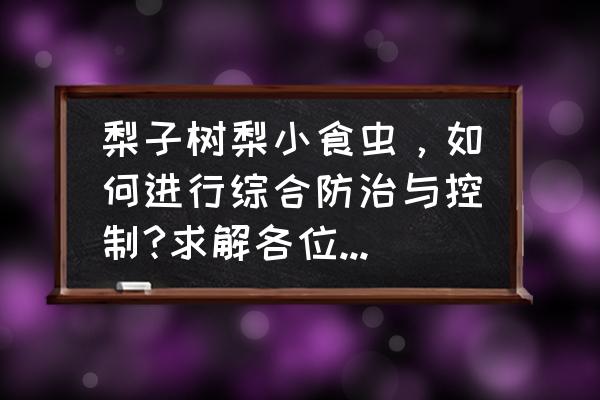 哪种方法可以避免梨果的病虫危害 梨子树梨小食虫，如何进行综合防治与控制?求解各位专家解答？