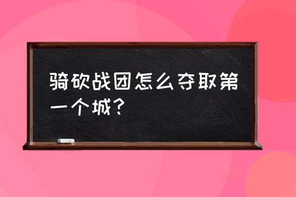 骑砍2带兵上限修改代码 骑砍战团怎么夺取第一个城？