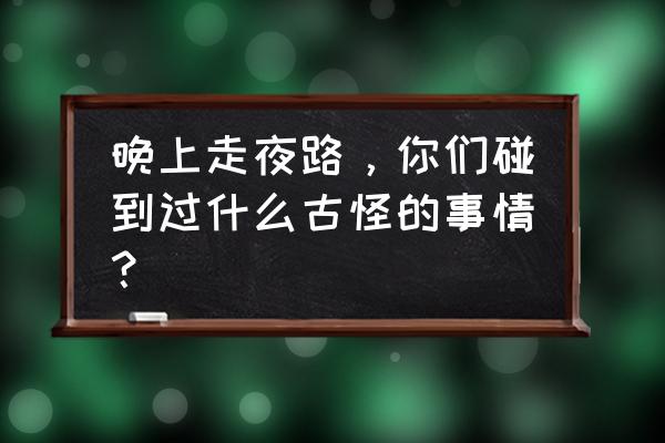 芦苇种苗报价 晚上走夜路，你们碰到过什么古怪的事情？