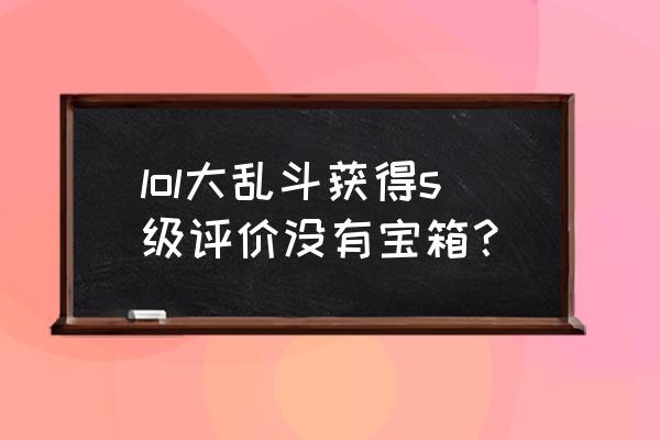 王者大乱斗评分怎么才能高 lol大乱斗获得s级评价没有宝箱？