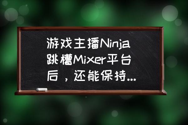 亚马逊绑定epic后有影响吗 游戏主播Ninja跳槽Mixer平台后，还能保持在Twitch时的吸金能力吗？