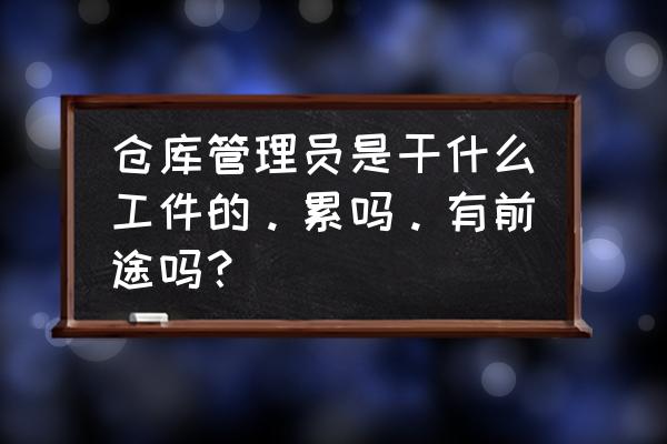 玩具厂仓库管理员怎么做 仓库管理员是干什么工件的。累吗。有前途吗？