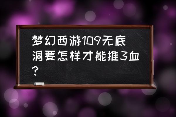 无底洞怎么才能加3个人的血 梦幻西游109无底洞要怎样才能推3血？