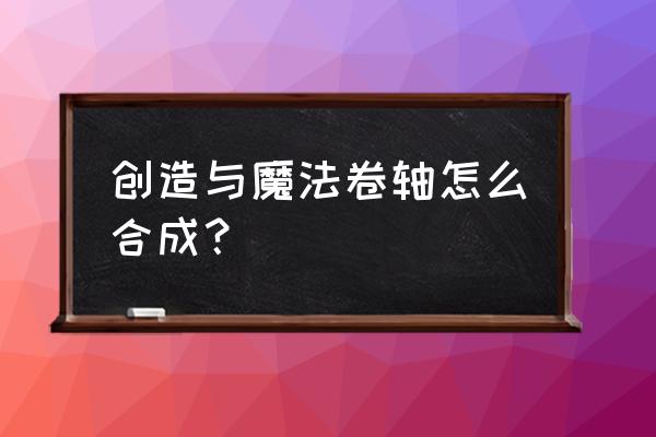 创造与魔法合成表大全 创造与魔法卷轴怎么合成？